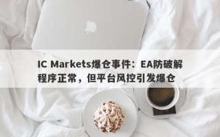 IC Markets爆仓事件：EA防破解程序正常，但平台风控引发爆仓