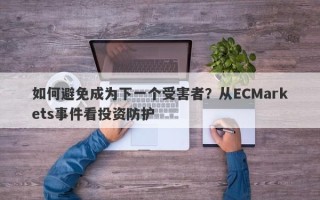 如何避免成为下一个受害者？从ECMarkets事件看投资防护