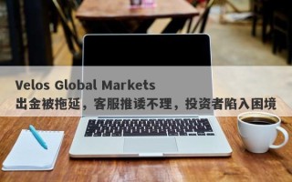 Velos Global Markets出金被拖延，客服推诿不理，投资者陷入困境