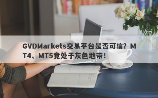 GVDMarkets交易平台是否可信？MT4、MT5竟处于灰色地带！