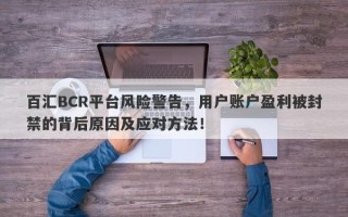 百汇BCR平台风险警告，用户账户盈利被封禁的背后原因及应对方法！