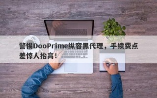 警惕DooPrime纵容黑代理，手续费点差惊人抬高！