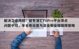 解决之道揭晓！避免浦汇FxPro平台滑点问题中招，羊毛卷设置与资金安全双保障策略。