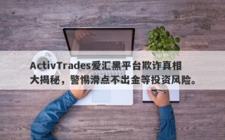 ActivTrades爱汇黑平台欺诈真相大揭秘，警惕滑点不出金等投资风险。