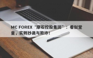 MC FOREX“摩石控股集团”：看似堂皇，实则抄袭与欺诈！