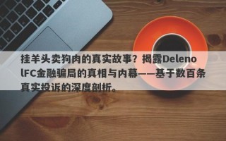 挂羊头卖狗肉的真实故事？揭露DelenolFC金融骗局的真相与内幕——基于数百条真实投诉的深度剖析。