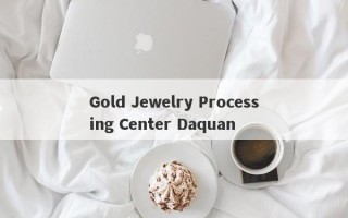 Gold Jewelry Processing Center Daquan