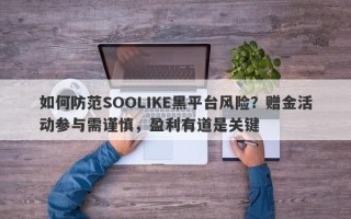 如何防范SOOLIKE黑平台风险？赠金活动参与需谨慎，盈利有道是关键