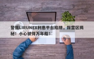 警惕LIRUNEX利惠平台陷阱，踩雷区揭秘！小心驶得万年船！