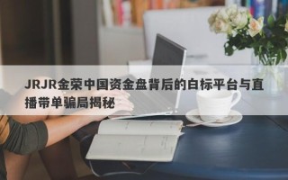 JRJR金荣中国资金盘背后的白标平台与直播带单骗局揭秘