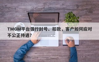 TMGM平台强行封号、扣款，客户如何应对不公正待遇？