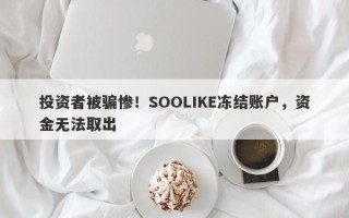 投资者被骗惨！SOOLIKE冻结账户，资金无法取出