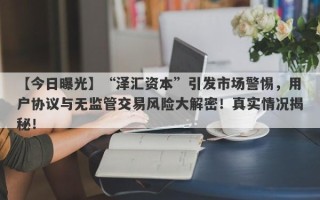 【今日曝光】“泽汇资本”引发市场警惕，用户协议与无监管交易风险大解密！真实情况揭秘！