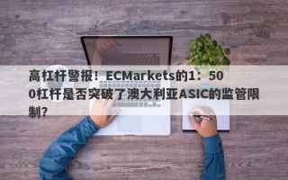 高杠杆警报！ECMarkets的1：500杠杆是否突破了澳大利亚ASIC的监管限制？