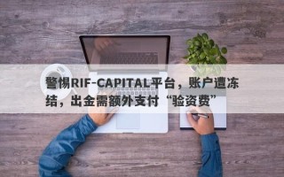 警惕RIF-CAPITAL平台，账户遭冻结，出金需额外支付“验资费”