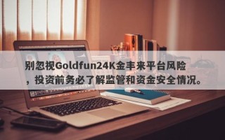 别忽视Goldfun24K金丰来平台风险，投资前务必了解监管和资金安全情况。