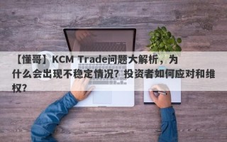 【懂哥】KCM Trade问题大解析，为什么会出现不稳定情况？投资者如何应对和维权？