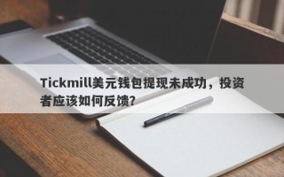 Tickmill美元钱包提现未成功，投资者应该如何反馈？