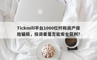 Tickmill平台1000杠杆和资产保险骗局，投资者是否能安全获利？