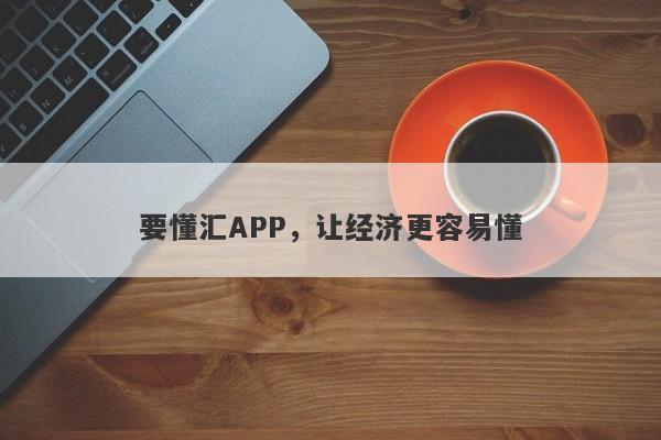 要懂汇APP，让经济更容易懂-第1张图片-要懂汇