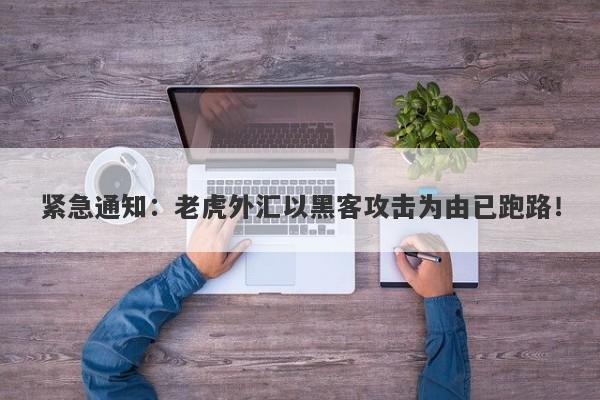 紧急通知：老虎外汇以黑客攻击为由已跑路！-第1张图片-要懂汇