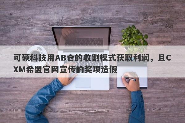 可硕科技用AB仓的收割模式获取利润，且CXM希盟官网宣传的奖项造假-第1张图片-要懂汇