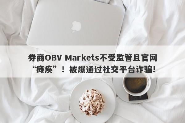 券商OBV Markets不受监管且官网“瘫痪”！被爆通过社交平台诈骗!-第1张图片-要懂汇