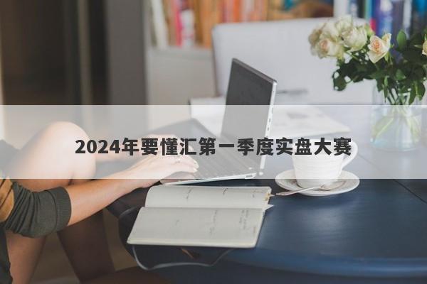 2024年要懂汇第一季度实盘大赛-第1张图片-要懂汇