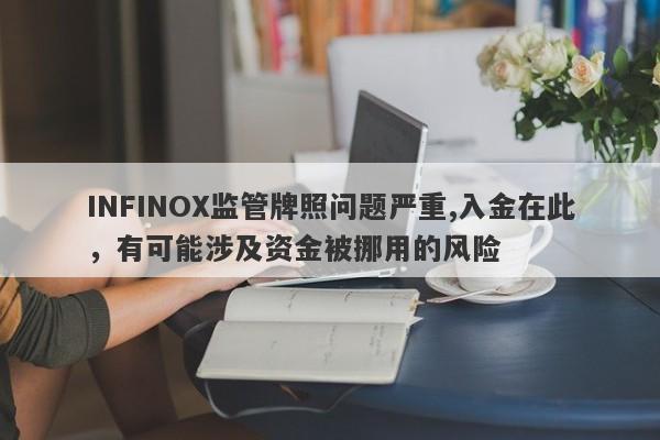 INFINOX监管牌照问题严重,入金在此，有可能涉及资金被挪用的风险-第1张图片-要懂汇