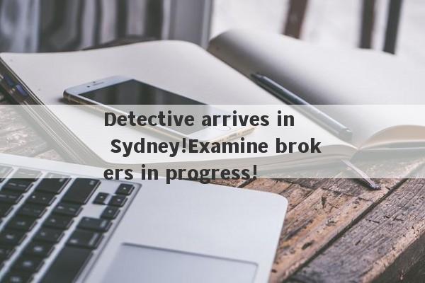 Detective arrives in Sydney!Examine brokers in progress!-第1张图片-要懂汇