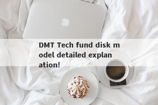 DMT Tech fund disk model detailed explanation!-第1张图片-要懂汇