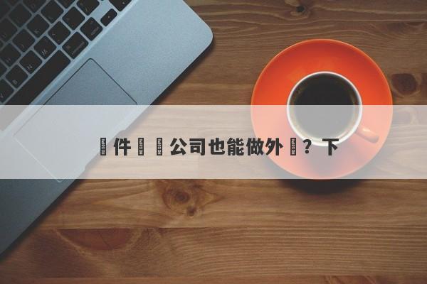 軟件開發公司也能做外匯？下-第1张图片-要懂汇