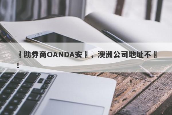 實勘券商OANDA安達，澳洲公司地址不實！-第1张图片-要懂汇