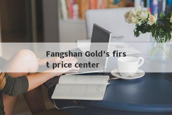 Fangshan Gold's first price center-第1张图片-要懂汇