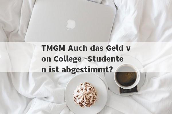 TMGM Auch das Geld von College -Studenten ist abgestimmt?-第1张图片-要懂汇