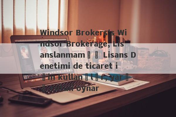 Windsor Brokers's Windsor Brokerage, Lisanslanmamış Lisans Denetimi de ticaret için kullanılır, yarış rutini oynar-第1张图片-要懂汇