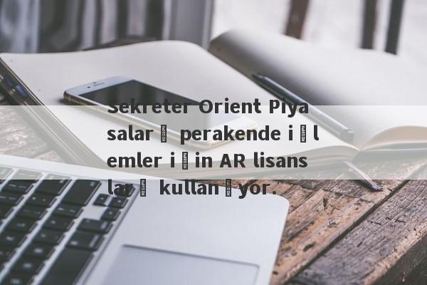 Sekreter Orient Piyasaları perakende işlemler için AR lisansları kullanıyor.-第1张图片-要懂汇