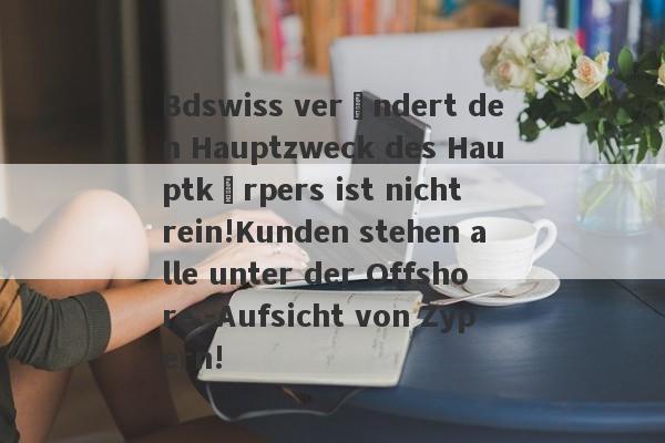 Bdswiss verändert den Hauptzweck des Hauptkörpers ist nicht rein!Kunden stehen alle unter der Offshore -Aufsicht von Zypern!-第1张图片-要懂汇