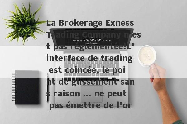 La Brokerage Exness Trading Company n'est pas réglementée!L'interface de trading est coincée, le point de glissement sans raison ... ne peut pas émettre de l'or-第1张图片-要懂汇