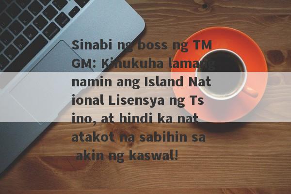 Sinabi ng boss ng TMGM: Kinukuha lamang namin ang Island National Lisensya ng Tsino, at hindi ka natatakot na sabihin sa akin ng kaswal!-第1张图片-要懂汇