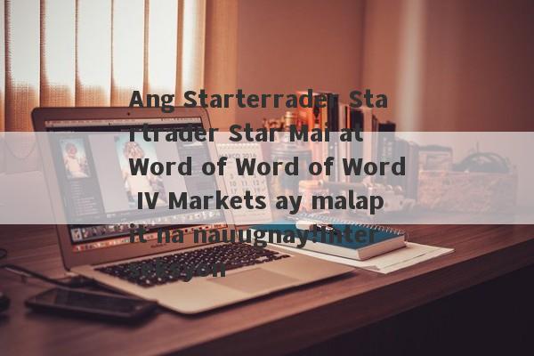 Ang Starterrader Startrader Star Mai at Word of Word of Word IV Markets ay malapit na nauugnay!Interseksyon-第1张图片-要懂汇