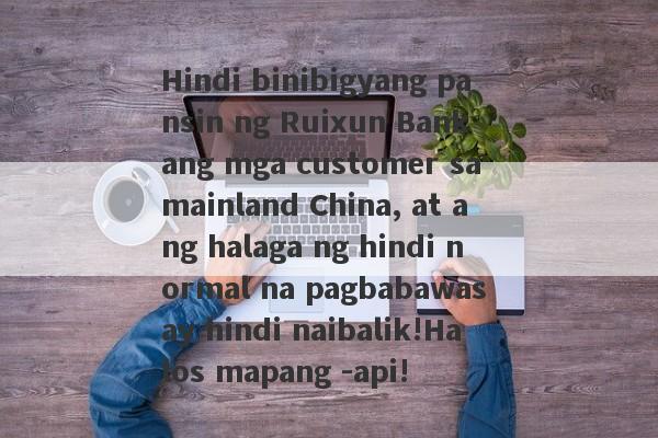 Hindi binibigyang pansin ng Ruixun Bank ang mga customer sa mainland China, at ang halaga ng hindi normal na pagbabawas ay hindi naibalik!Halos mapang -api!-第1张图片-要懂汇