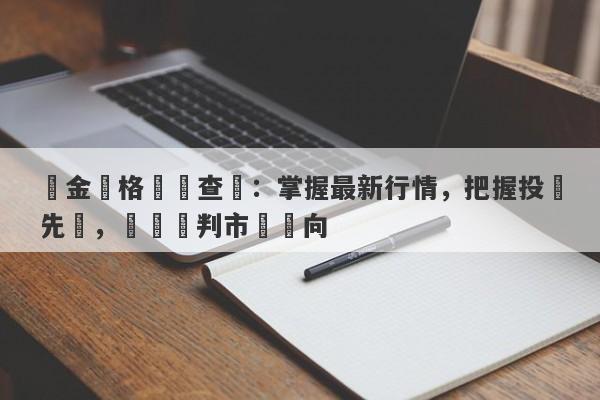 黃金價格實時查詢：掌握最新行情，把握投資先機，輕鬆預判市場動向-第1张图片-要懂汇