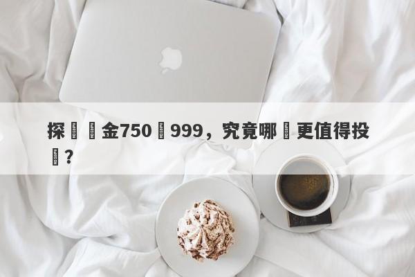 探討黃金750與999，究竟哪個更值得投資？-第1张图片-要懂汇