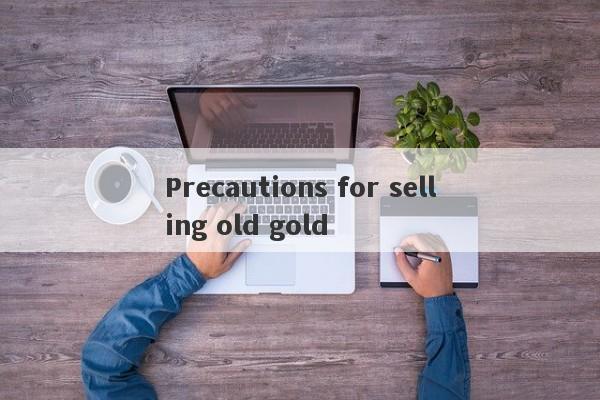 Precautions for selling old gold-第1张图片-要懂汇