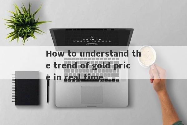 How to understand the trend of gold price in real time-第1张图片-要懂汇