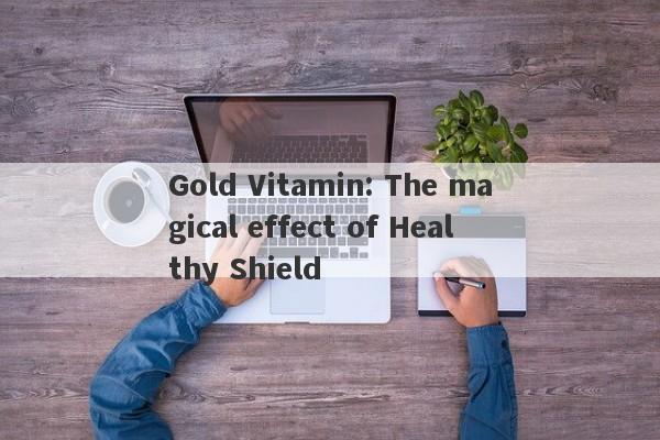 Gold Vitamin: The magical effect of Healthy Shield-第1张图片-要懂汇