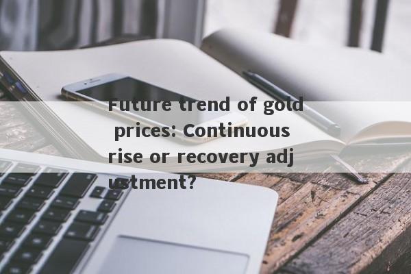 Future trend of gold prices: Continuous rise or recovery adjustment?-第1张图片-要懂汇