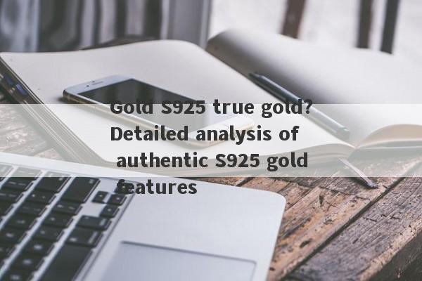 Gold S925 true gold?Detailed analysis of authentic S925 gold features-第1张图片-要懂汇