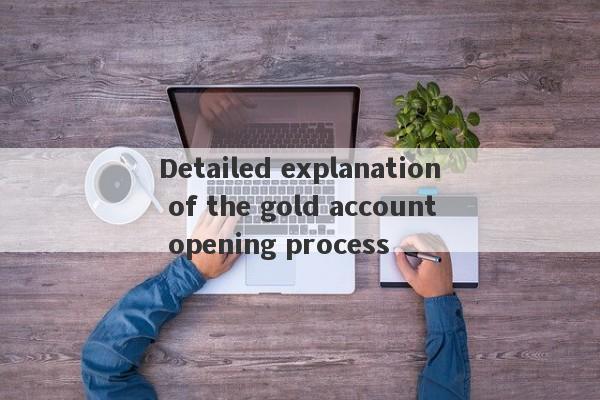 Detailed explanation of the gold account opening process-第1张图片-要懂汇